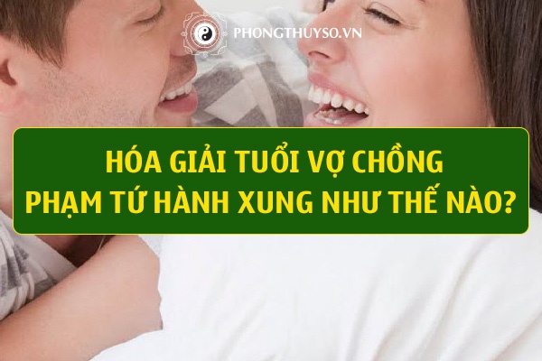 Tuổi Vợ Chồng Tứ Hành Xung Là Gì & Cách Hóa Giải Như Thế Nào?